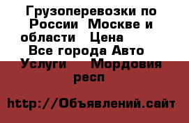 Грузоперевозки по России, Москве и области › Цена ­ 100 - Все города Авто » Услуги   . Мордовия респ.